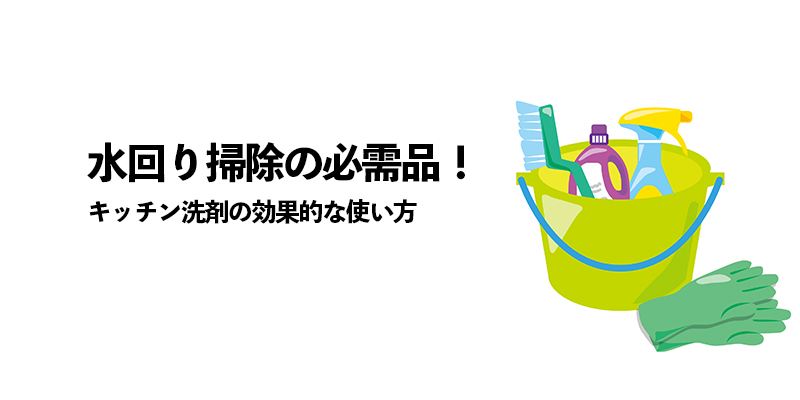 水回り掃除の必需品！キッチン洗剤の効果的な使い方