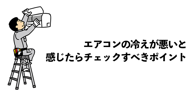 エアコンの冷えが悪いと感じたらチェックすべきポイント