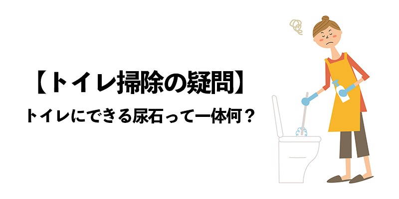 【トイレ掃除の疑問】トイレにできる尿石って一体何？