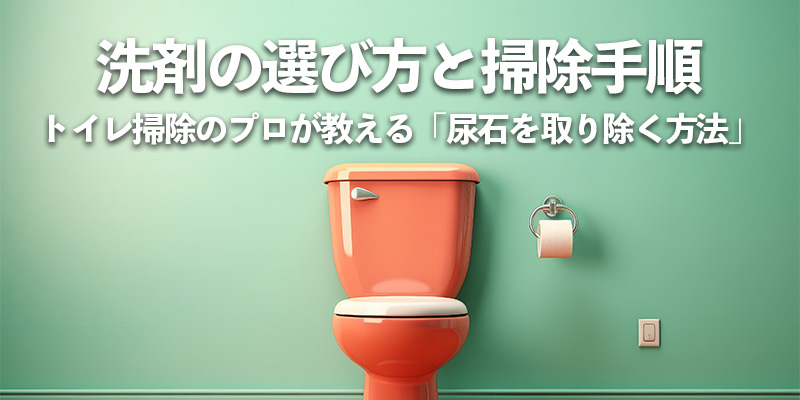 洗剤の選び方と掃除手順：トイレ掃除のプロが教える「尿石を取り除く方法」