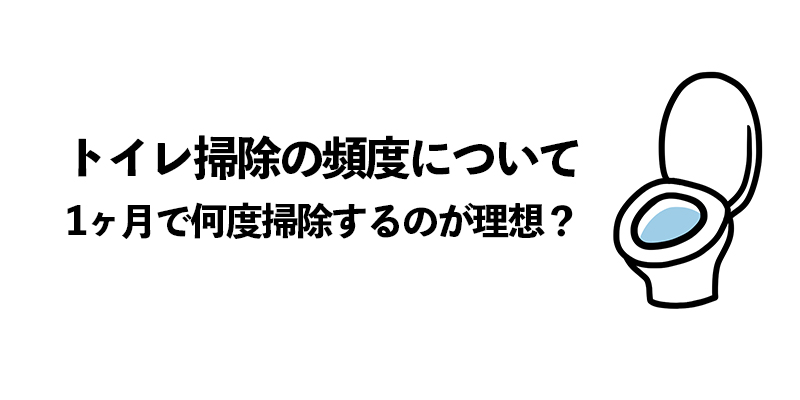 トイレ掃除の頻度について：1ヶ月で何度掃除するのが理想？