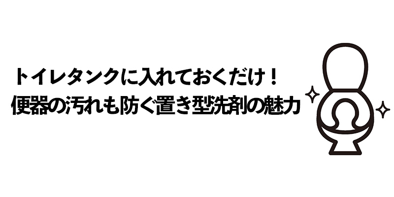 トイレタンクに入れておくだけ！便器の汚れも防ぐ置き型洗剤の魅力