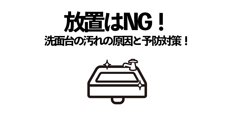 放置はNG！洗面台の汚れの原因と予防対策！