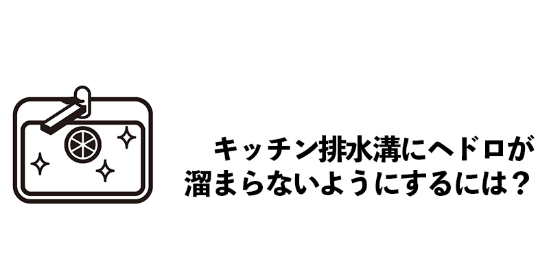 キッチン排水溝にヘドロが溜まらないようにするには？