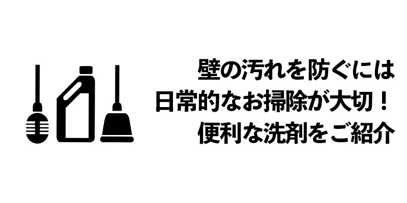 壁の汚れを防ぐには日常的なお掃除が大切！便利な洗剤をご紹介    