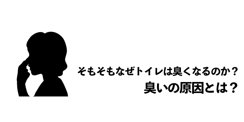 そもそもなぜトイレは臭くなるのか？臭いの原因とは？    