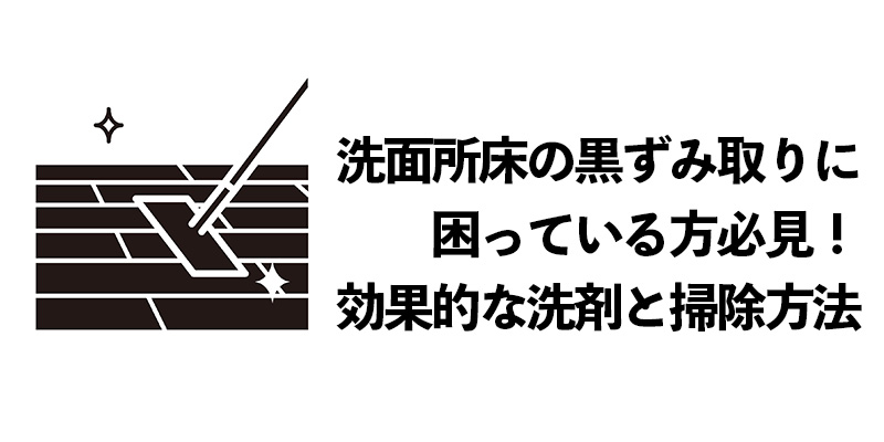 洗面所床の黒ずみ取りに困っている方必見！効果的な洗剤と掃除方法とは？    