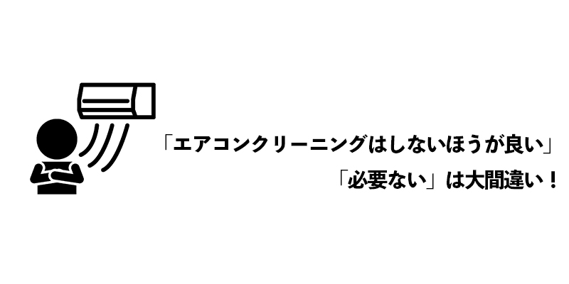 「エアコンクリーニングはしないほうが良い」「必要ない」は大間違い！    