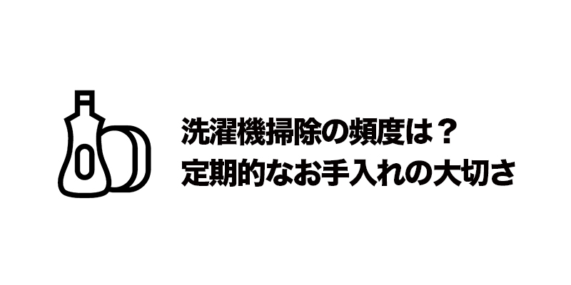 洗濯機掃除の頻度は？定期的なお手入れの大切さ