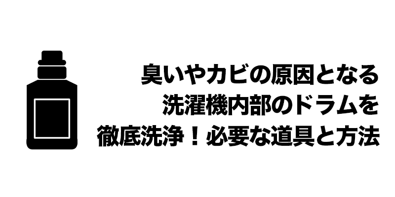 臭いやカビの原因となる洗濯機内部のドラムを徹底洗浄！必要な道具と方法    