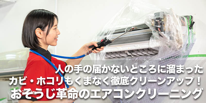 人の手の届かないところに溜まったカビ・ホコリもくまなく徹底クリーンアップ！おそうじ革命のエアコンクリーニング    