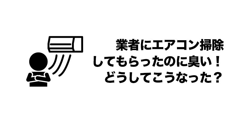 業者にエアコン掃除してもらったのに臭い！どうしてこうなった？    