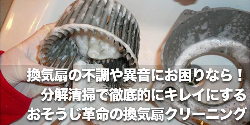 換気扇の不調や異音にお困りなら！分解清掃で徹底的にキレイにするおそうじ革命の換気扇クリーニング    