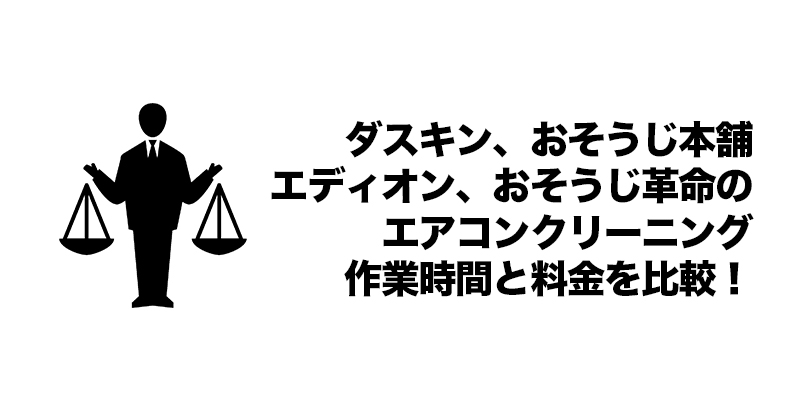 ダスキン、おそうじ本舗、エディオン、おそうじ革命のエアコンクリーニング作業時間と料金を比較！    