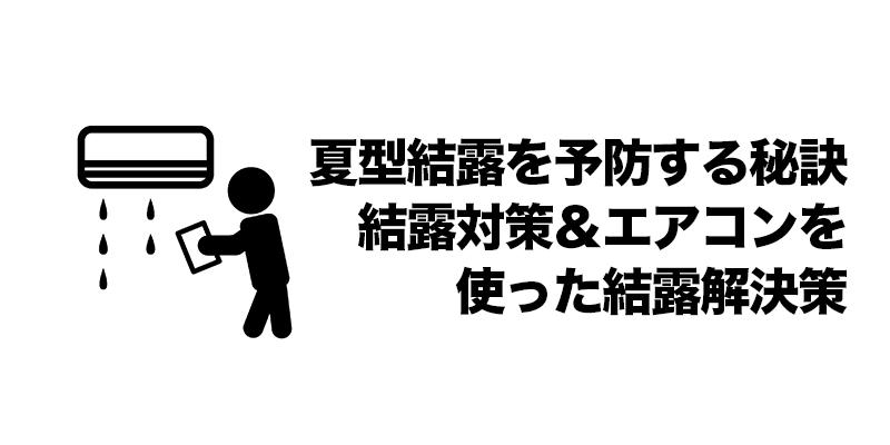 夏型結露を予防する秘訣：結露対策＆エアコンを使った結露解決策    