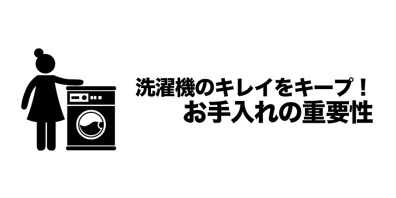 洗濯機のキレイをキープ！お手入れの重要性    