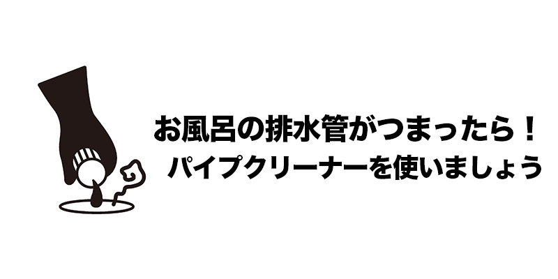 お風呂の排水管がつまったら！パイプクリーナーを使いましょう