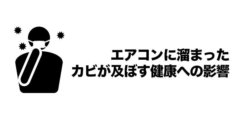 ■エアコンに溜まったカビが及ぼす健康への影響    