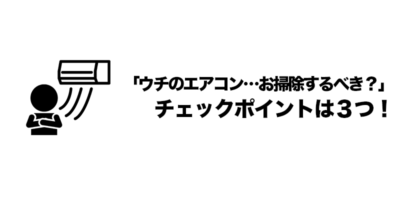 ■「ウチのエアコン…お掃除するべき？」チェックポイントは３つ！    