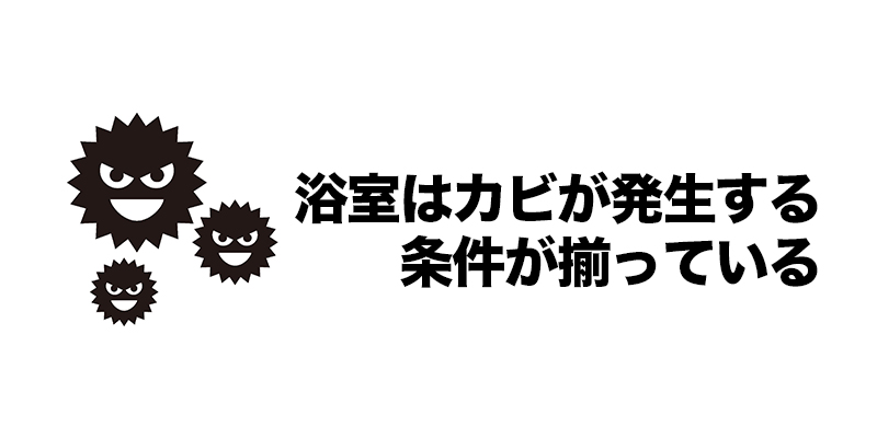 浴室はカビが発生する条件が揃っている