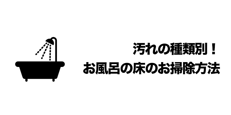 汚れの種類別！お風呂の床のお掃除方法    