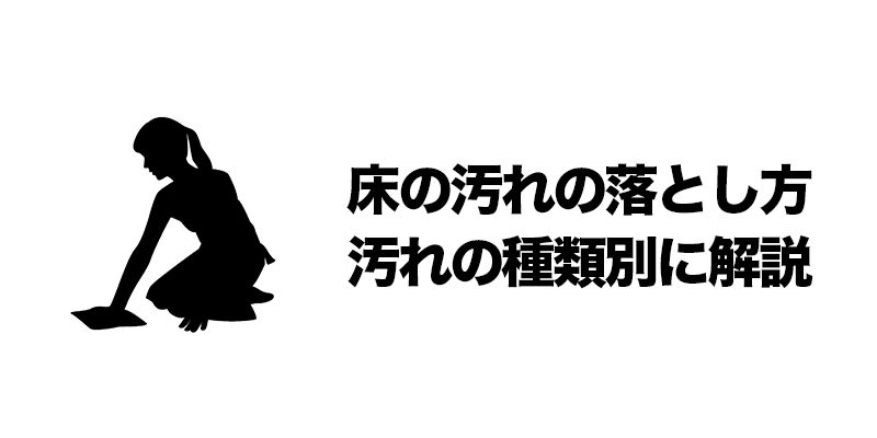 床の汚れの落とし方｜汚れの種類別に解説    