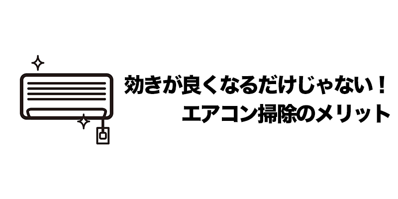 効きが良くなるだけじゃない！エアコン掃除のメリット