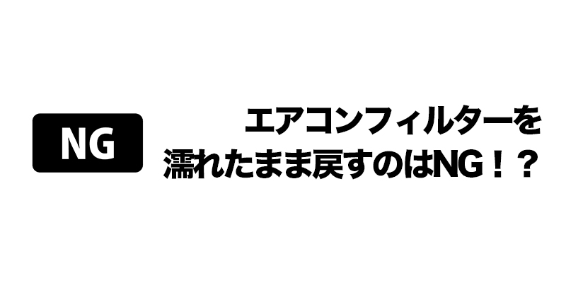 エアコンフィルターを濡れたまま戻すのはNG！？