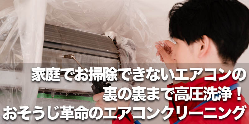 家庭でお掃除できないエアコンの裏の裏まで高圧洗浄！おそうじ革命のエアコンクリーニング