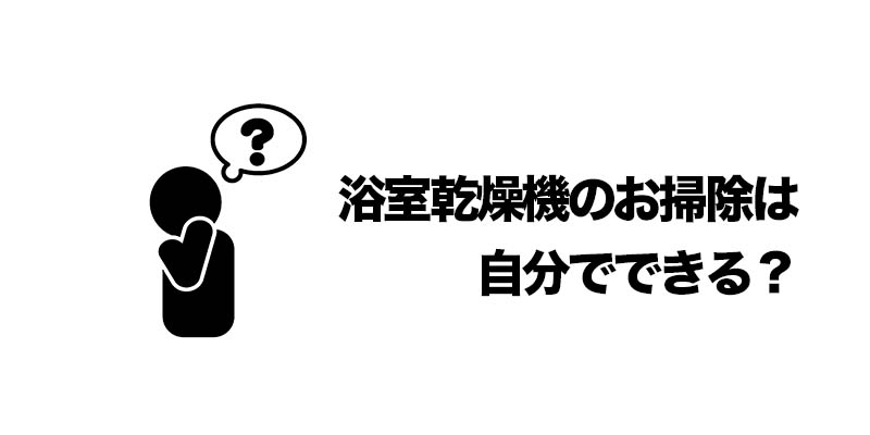 浴室乾燥機のお掃除は自分でできる？