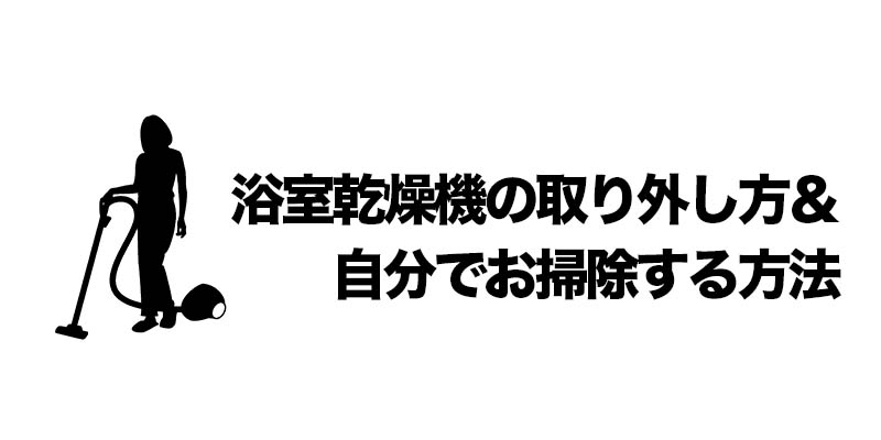 浴室乾燥機の取り外し方＆自分でお掃除する方法