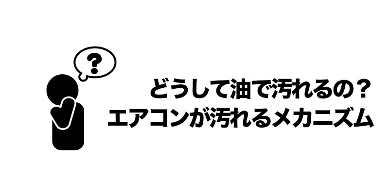 どうして油で汚れるの？エアコンが汚れるメカニズム