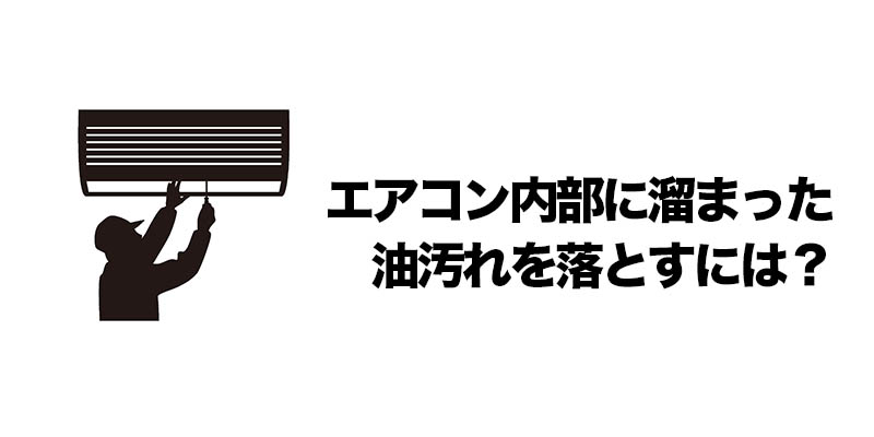 エアコン内部に溜まった油汚れを落とすには？