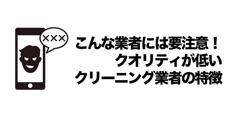 こんな業者には要注意！クオリティが低いクリーニング業者の特徴