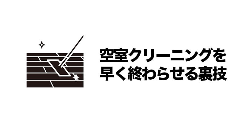 空室クリーニングを早く終わらせる裏技