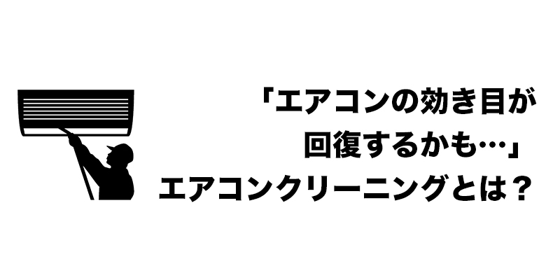 「エアコンの効き目が回復するかも…」エアコンクリーニングとは？