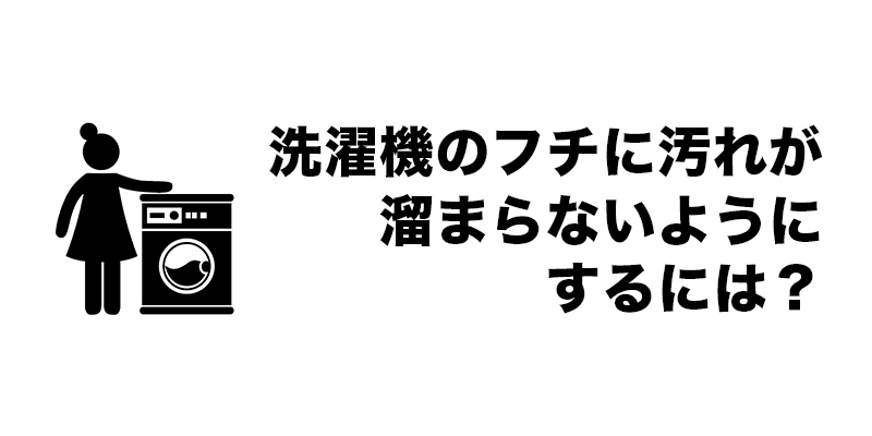 洗濯機のフチに汚れが溜まらないようにするには？