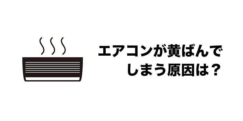 エアコンが黄ばんでしまう原因は？