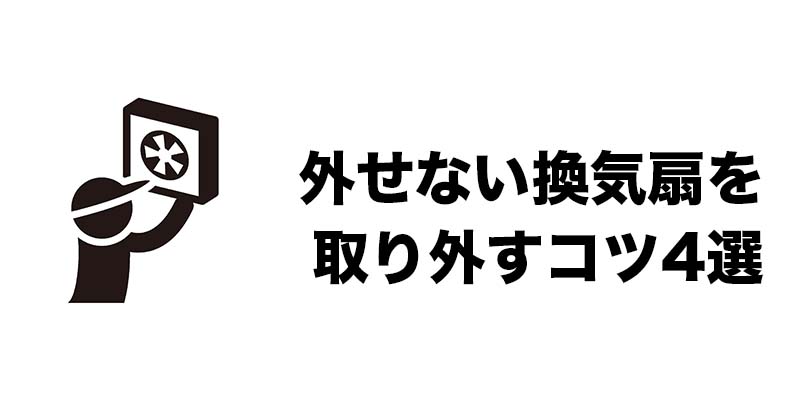 外せない換気扇を取り外すコツ4選