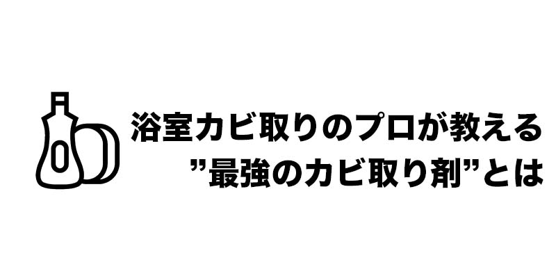 浴室カビ取りのプロが教える”最強のカビ取り剤”とは