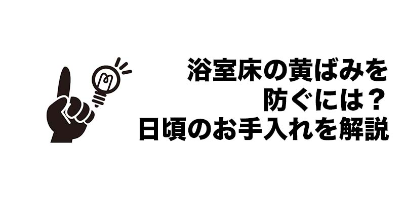 浴室床の黄ばみを防ぐには？日頃のお手入れを解説