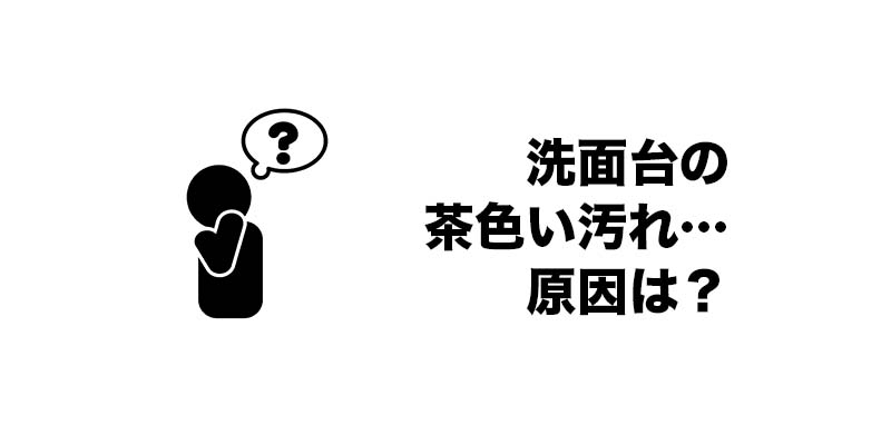 洗面台の茶色い汚れ…原因は