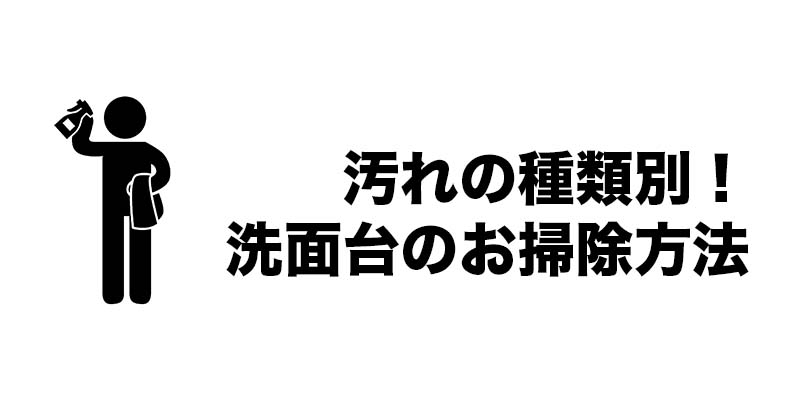 汚れの種類別！洗面台のお掃除方法