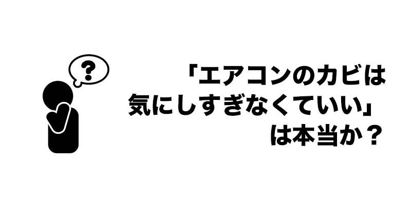 「エアコンのカビは気にしすぎなくていい」は本当か？