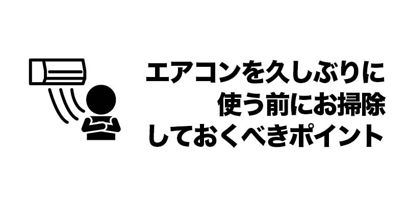 エアコンを久しぶりに使う前にお掃除しておくべきポイント