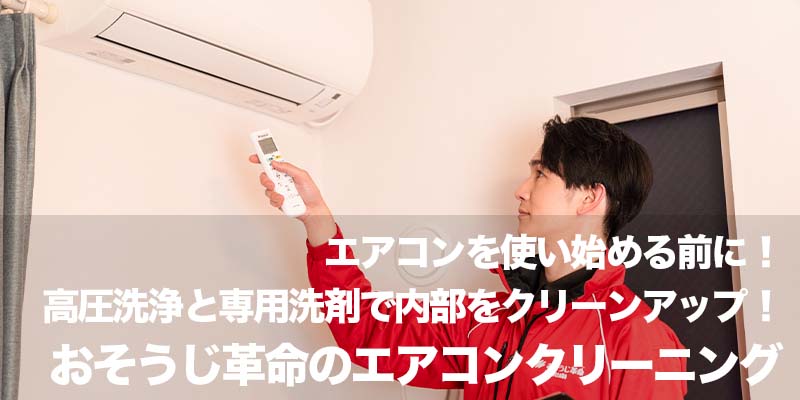 エアコンを使い始める前に！高圧洗浄と専用洗剤で内部をクリーンアップ！おそうじ革命のエアコンクリーニング
