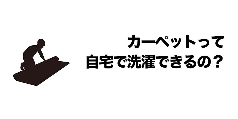 カーペットって自宅で洗濯できるの？