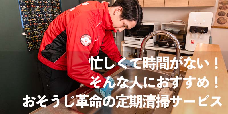 忙しくて時間がない！そんな人におすすめ！おそうじ革命の定期清掃サービス