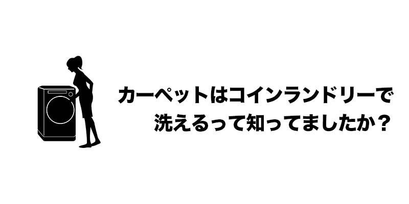 カーペットはコインランドリーで洗えるって知ってましたか？