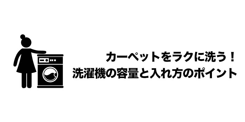 カーペットをラクに洗う！洗濯機の容量と入れ方のポイント